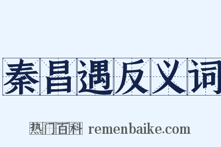 秦昌遇反义词是什么意思的图片